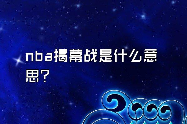 nba揭幕战是什么意思？