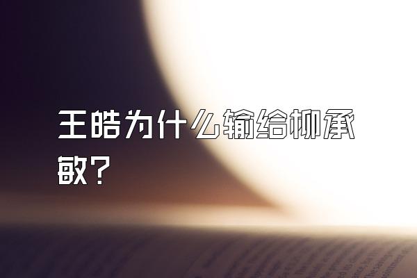 王皓为什么输给柳承敏？