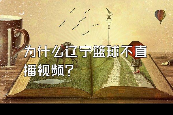 为什么辽宁篮球不直播视频？