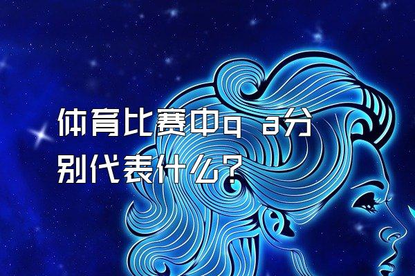 体育比赛中q a分别代表什么？