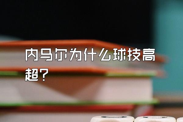 内马尔为什么球技高超？