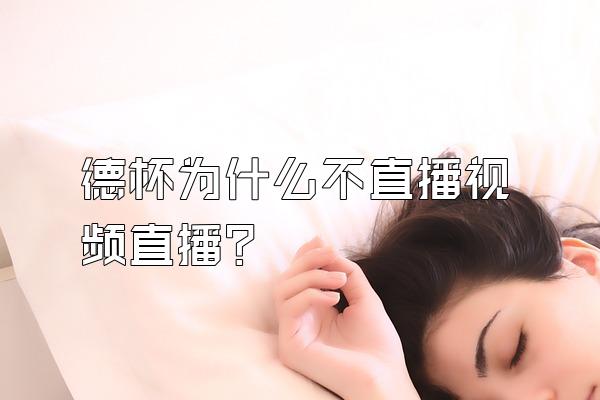 德杯为什么不直播视频直播？