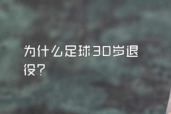 为什么足球30岁退役？